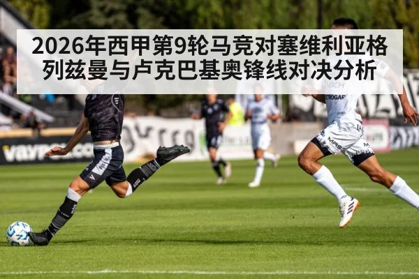 2026年西甲第9轮马竞对塞维利亚格列兹曼与卢克巴基奥锋线对决分析