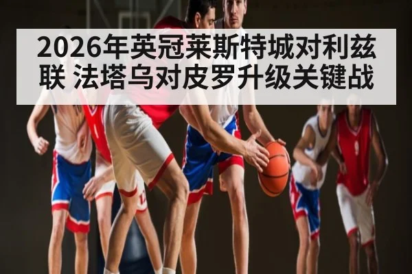 2026年英冠莱斯特城对利兹联 法塔乌对皮罗升级关键战